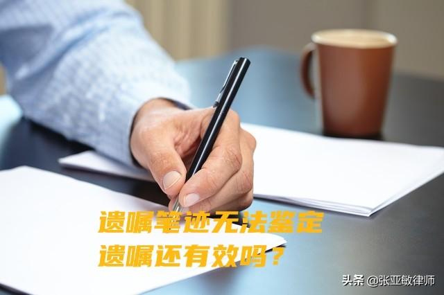 遗嘱笔迹无法鉴定，遗嘱还有效吗？律师以案说法，告诉你答案