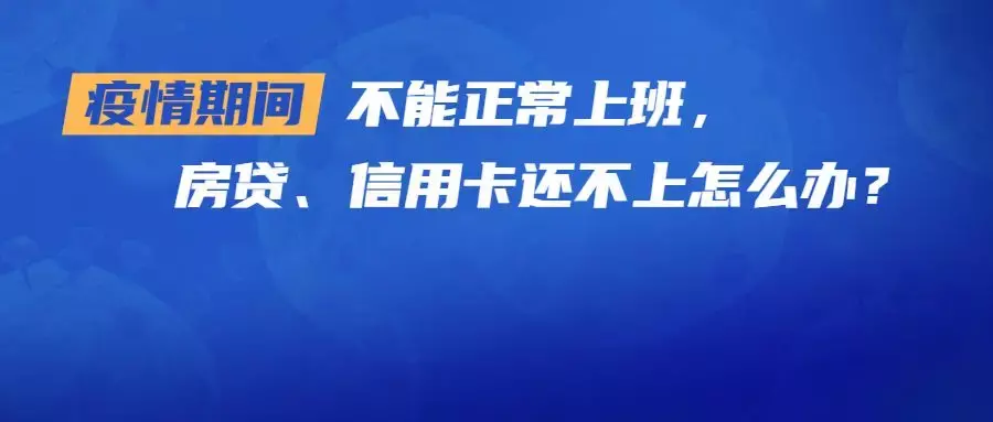 疫情期间不能正常上班，房贷、信用卡还不上怎么办？会被纳入征信黑名单吗？