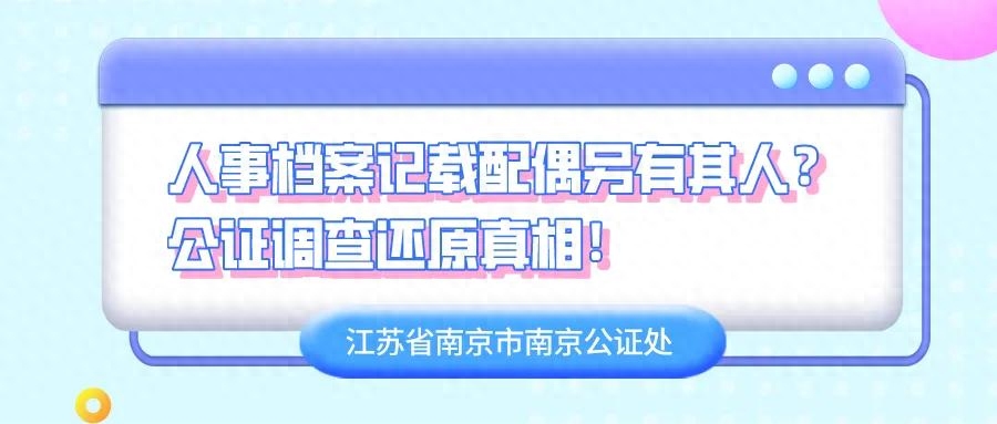 【公证普法】人事档案记载配偶另有其人？公证调查还原真相