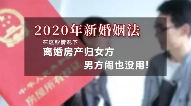 2020年新婚姻法：在这些情况下，离婚房产归女方，男方闹也没用